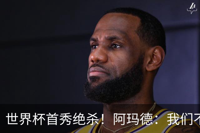 世界杯首秀绝杀！阿玛德：我们不是来凑数的，后面也要全力争胜