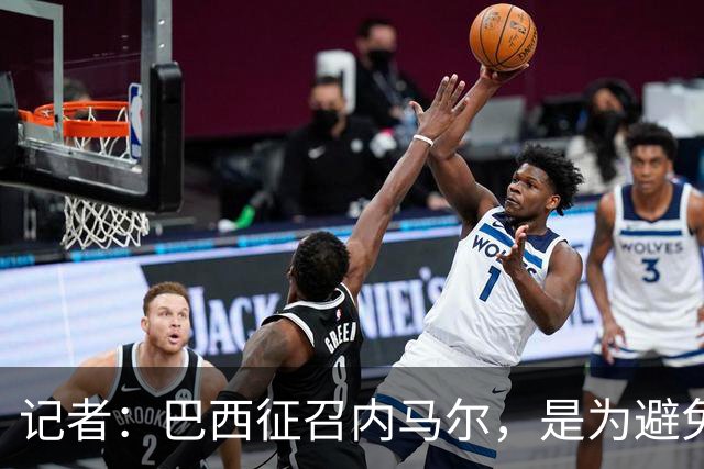 记者：巴西征召内马尔，是为避免他缺席成为球队表现不佳的借口